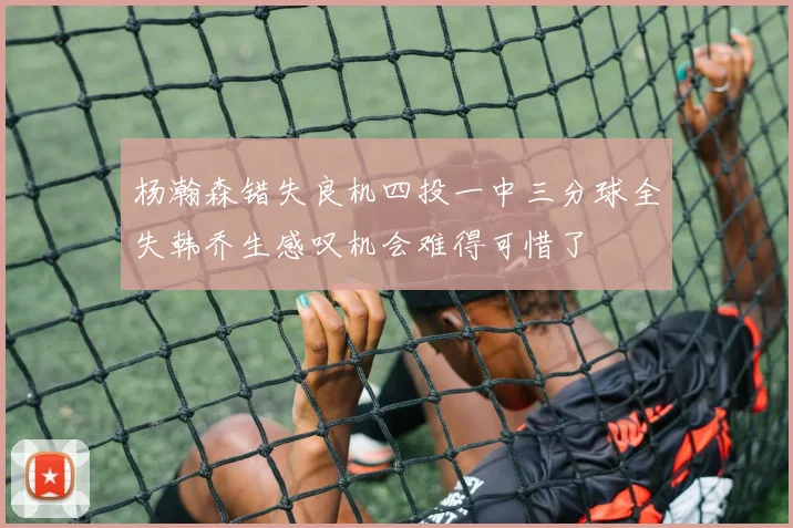 杨瀚森错失良机四投一中三分球全失韩乔生感叹机会难得可惜了