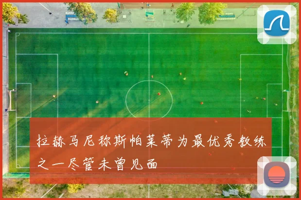 拉赫马尼称斯帕莱蒂为最优秀教练之一尽管未曾见面