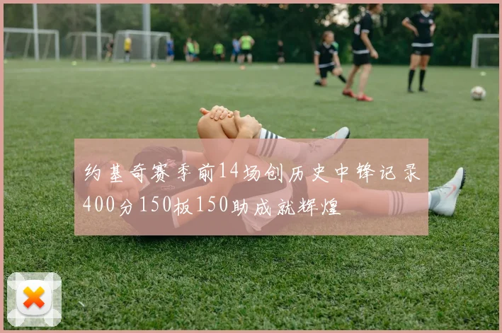 约基奇赛季前14场创历史中锋记录400分150板150助成就辉煌