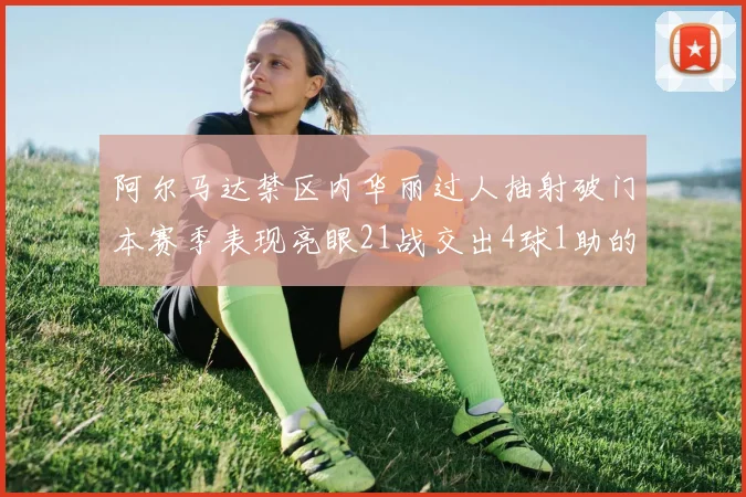 阿尔马达禁区内华丽过人抽射破门本赛季表现亮眼21战交出4球1助的佳绩