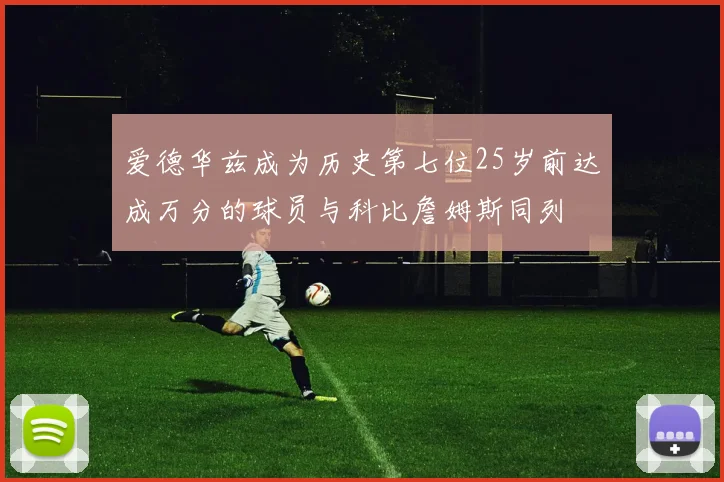 爱德华兹成为历史第七位25岁前达成万分的球员与科比詹姆斯同列