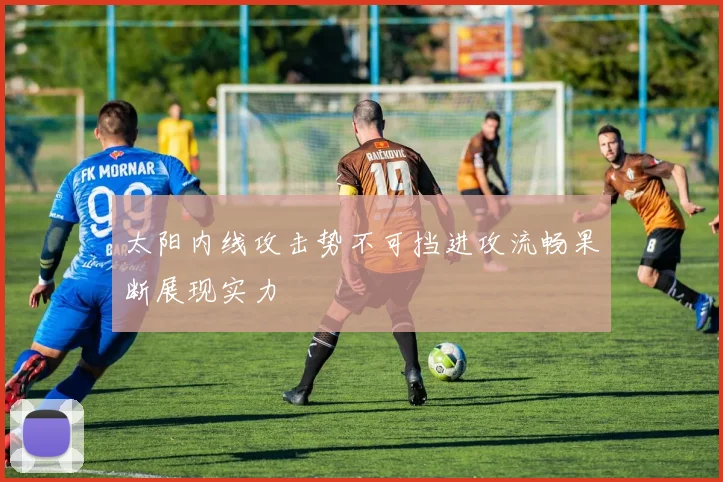 太阳内线攻击势不可挡进攻流畅果断展现实力