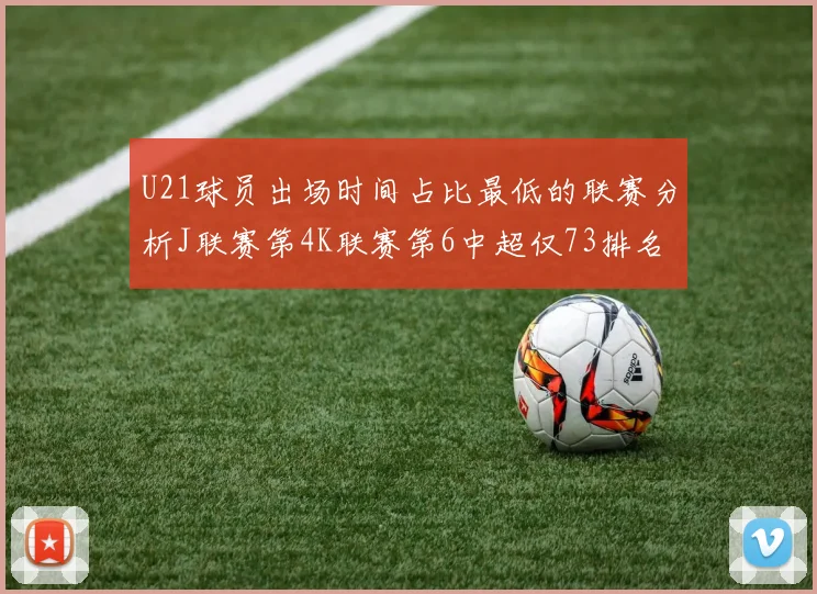 U21球员出场时间占比最低的联赛分析J联赛第4K联赛第6中超仅73排名第9