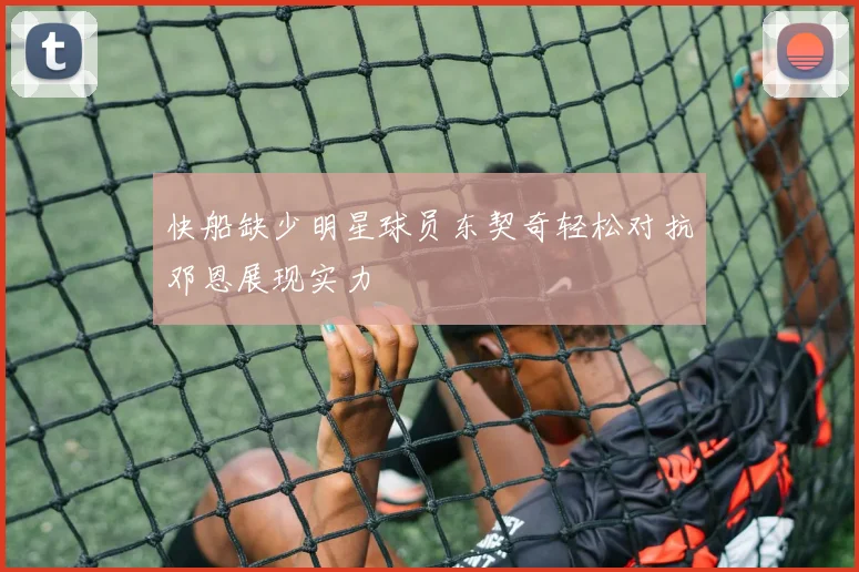 快船缺少明星球员东契奇轻松对抗邓恩展现实力