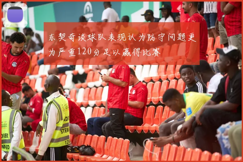 东契奇谈球队表现认为防守问题更为严重120分足以赢得比赛