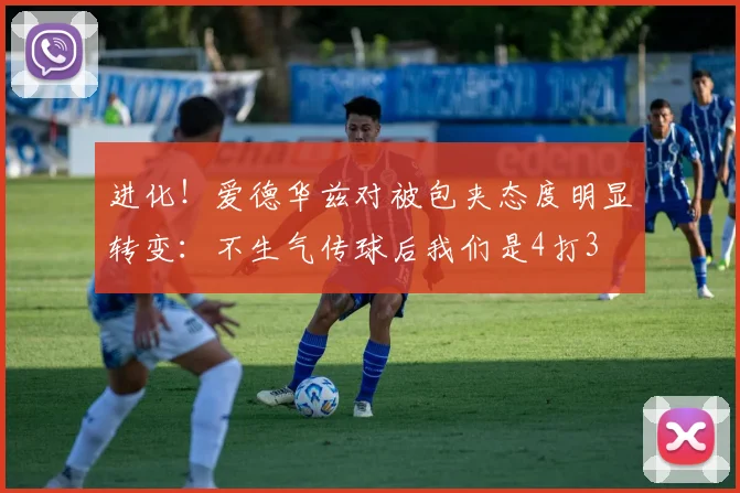 进化！爱德华兹对被包夹态度明显转变：不生气传球后我们是4打3