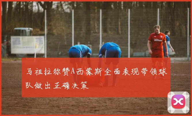 马祖拉称赞A西蒙斯全面表现带领球队做出正确决策