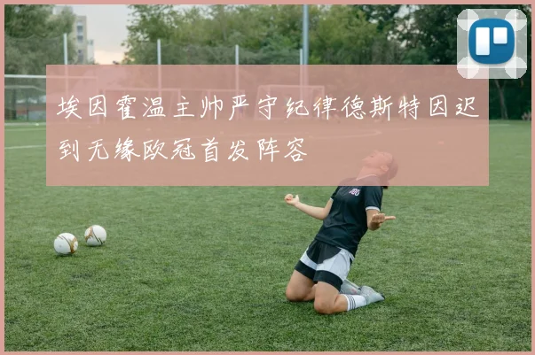 埃因霍温主帅严守纪律德斯特因迟到无缘欧冠首发阵容