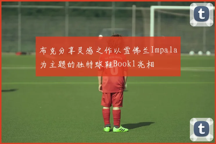 布克分享灵感之作以雪佛兰Impala为主题的独特球鞋Book1亮相
