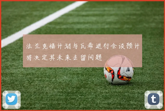法兰克福计划与瓦希进行会谈预计将决定其未来去留问题