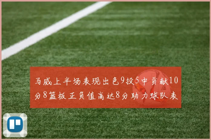马威上半场表现出色9投5中贡献10分8篮板正负值高达8分助力球队表现