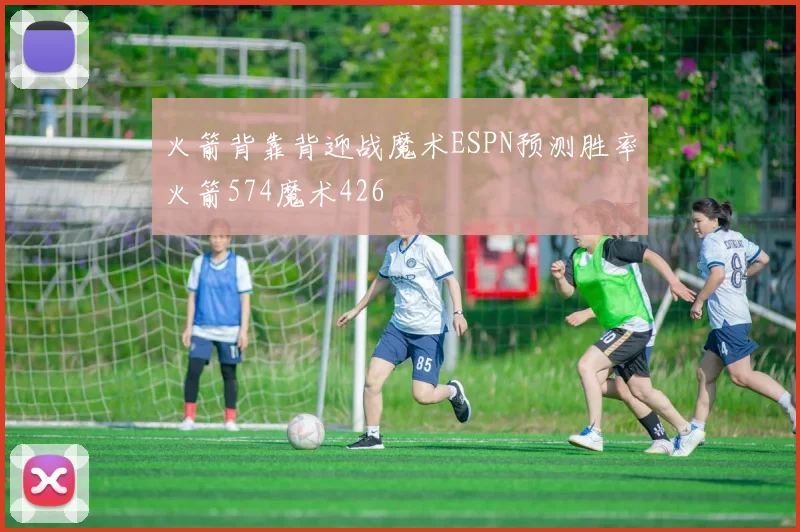 火箭背靠背迎战魔术ESPN预测胜率火箭574魔术426